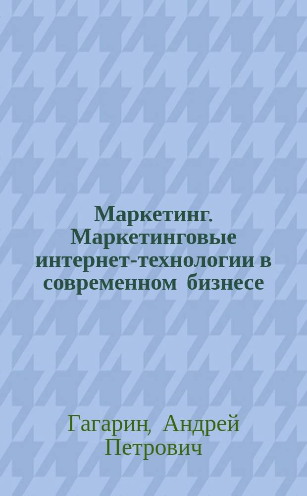 Маркетинг. Маркетинговые интернет-технологии в современном бизнесе : Учеб. пособие : Для студентов всех форм обучения при изуч. курсов "Маркетинг", "Междунар. бизнес" и "Высокие технологии"