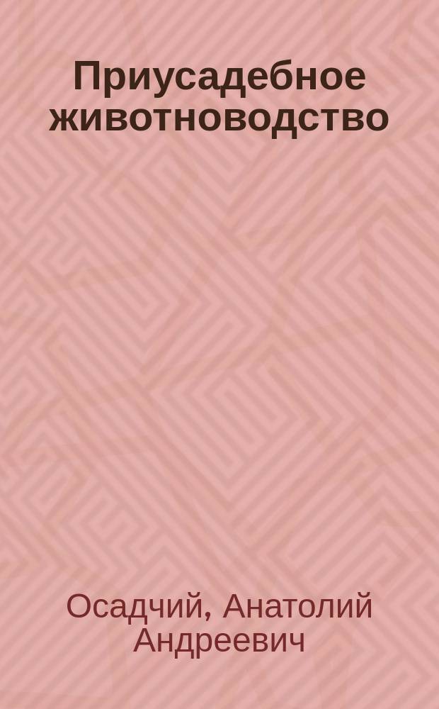 Приусадебное животноводство : Практ. советы рачительному хозяину
