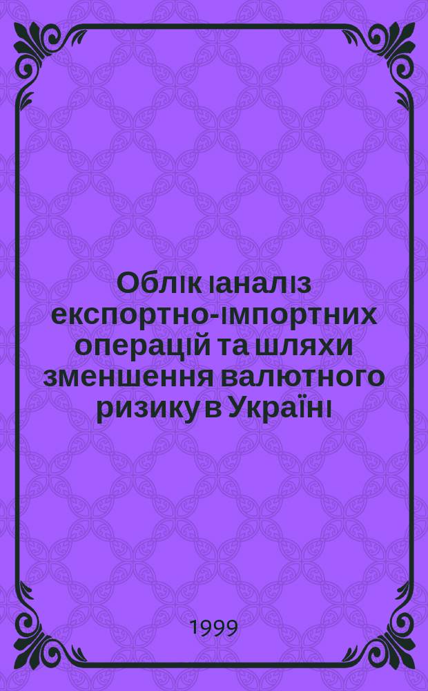 Облiк iаналiз експортно-iмпортних операцiй та шляхи зменшення валютного ризику в Укра&iuml;нi : Автореф. дис. на здоб. наук. ступ. к.е.н. : Спец. 08.06.04 (ошиб.!) 08.00.12