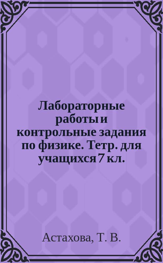 Лабораторные работы и контрольные задания по физике. Тетр. для учащихся 7 кл.