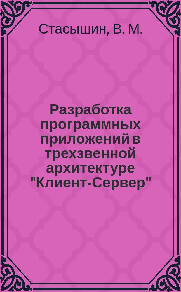 Разработка программных приложений в трехзвенной архитектуре "Клиент-Сервер" : Учеб. пособие для студентов V курса ФПМИ днев. отд-ния