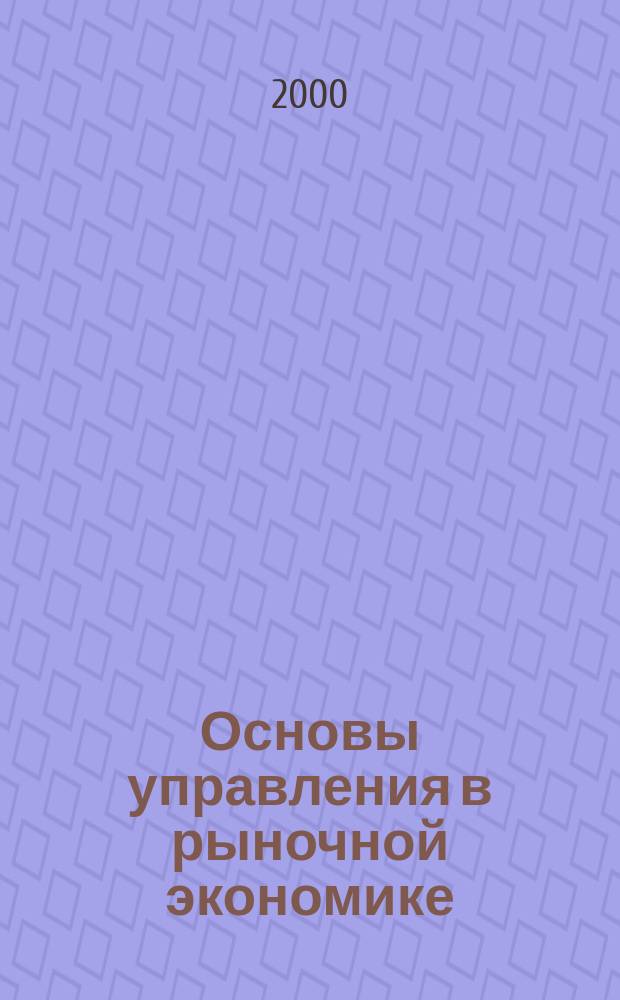 Основы управления в рыночной экономике : Учеб. пособие