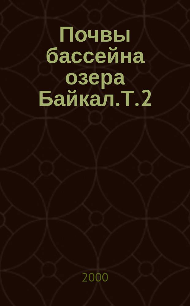 Почвы бассейна озера Байкал. Т. 2 : Генезис, география и классификация степных и лесостепных почв