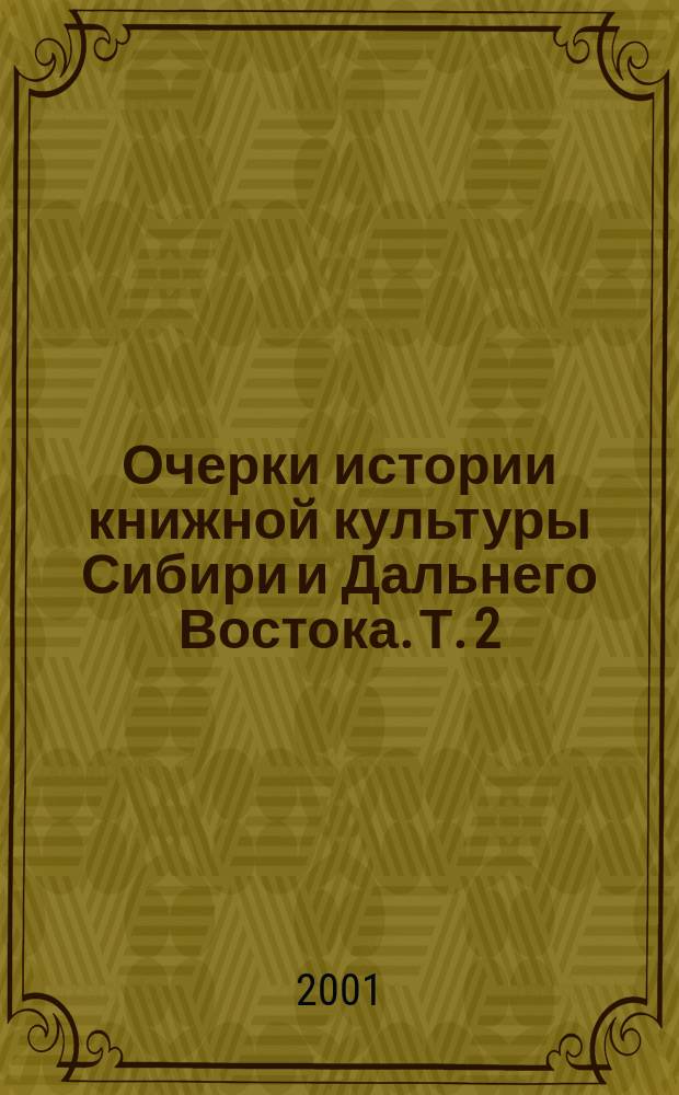 Очерки истории книжной культуры Сибири и Дальнего Востока. Т. 2 : Конец XIX - начало XX в.