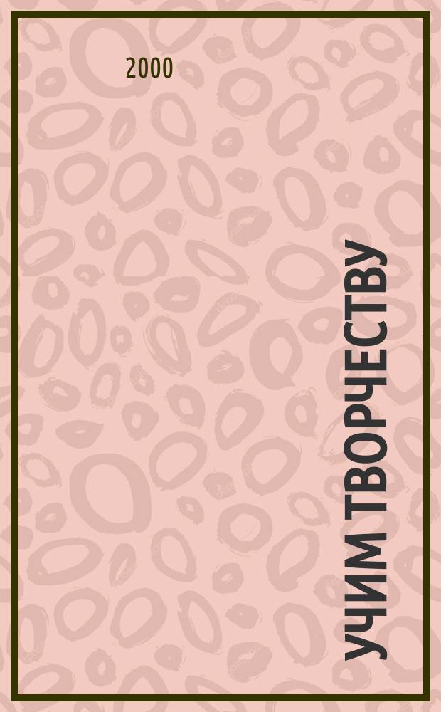 Учим творчеству : Пед. технологии доп. образования : (Из опыта работы Дворца пионеров и школьников им. Н.К. Крупской) : Сб.