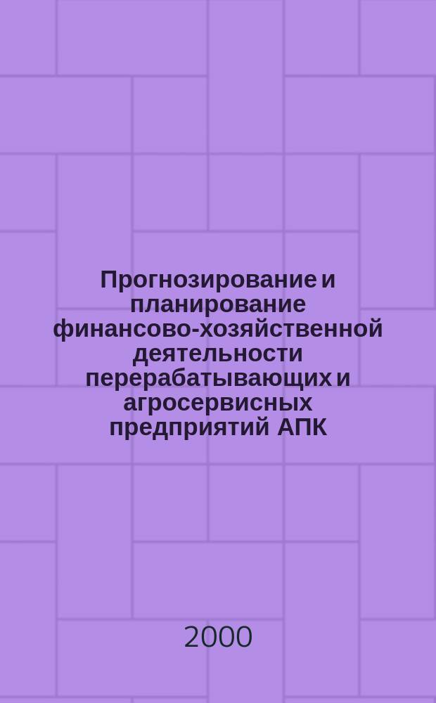 Прогнозирование и планирование финансово-хозяйственной деятельности перерабатывающих и агросервисных предприятий АПК : (Рекомендации)