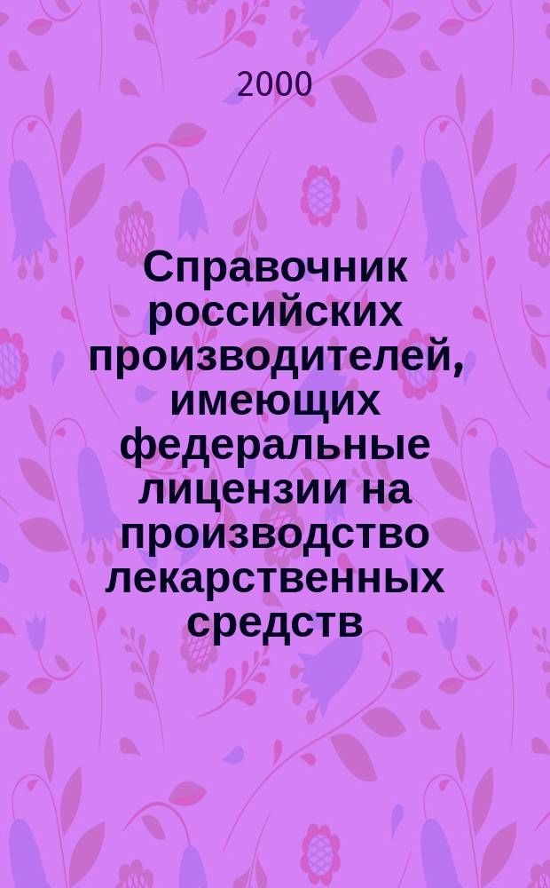 Справочник российских производителей, имеющих федеральные лицензии на производство лекарственных средств. Офиц. изд. (по состоянию на 01.06.2000)