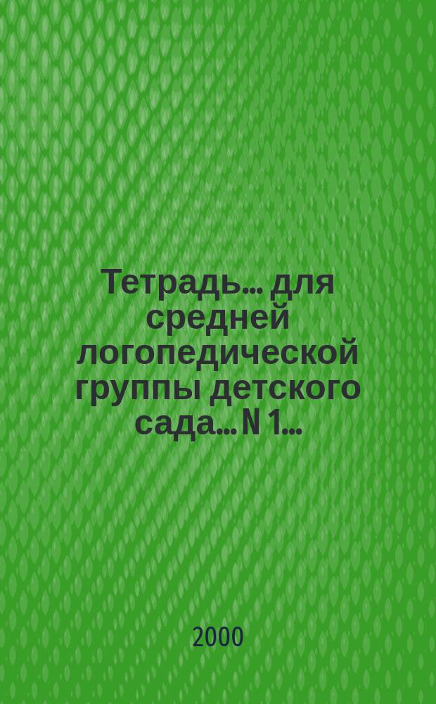 Тетрадь ... для средней логопедической группы детского сада. ...N 1...