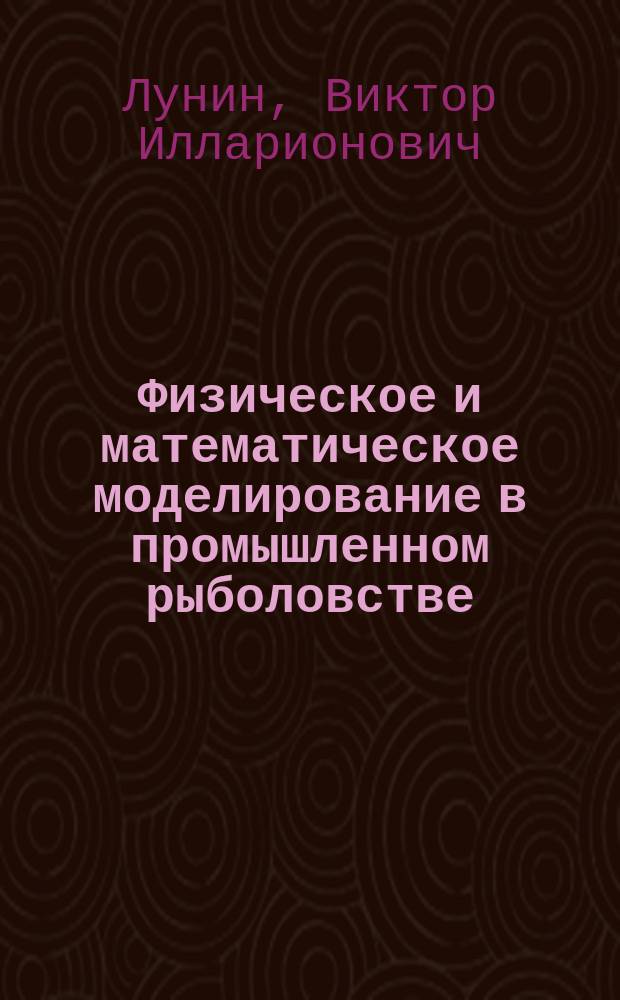 Физическое и математическое моделирование в промышленном рыболовстве : Учеб. пособие по курсу "Пром. рыболовство" для спец. 240200 "Судовождение"
