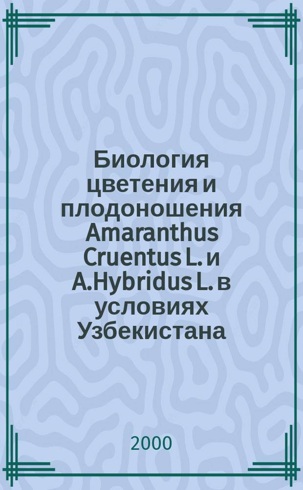 Биология цветения и плодоношения Amaranthus Cruentus L. и A.Hybridus L. в условиях Узбекистана : Автореф. дис. на соиск. учен. степ. к.б.н. : Спец. 03.00.05
