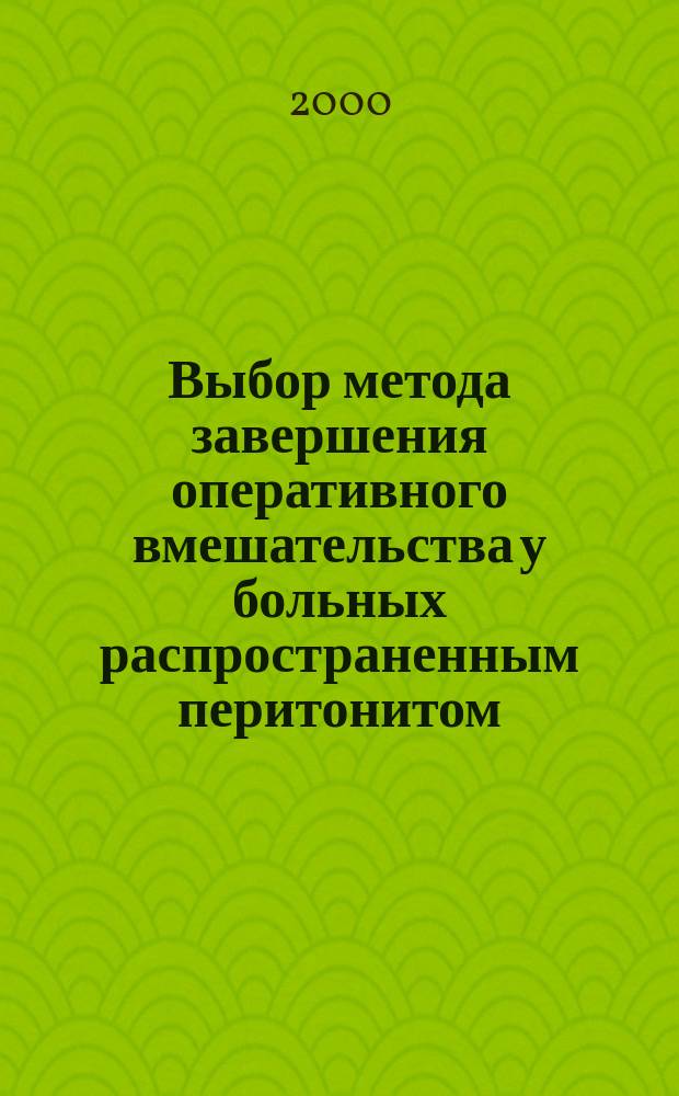 Выбор метода завершения оперативного вмешательства у больных распространенным перитонитом : Автореф. дис. на соиск. учен. степ. к.м.н. : Спец. 14.00.27