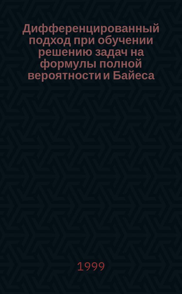 Дифференцированный подход при обучении решению задач на формулы полной вероятности и Байеса