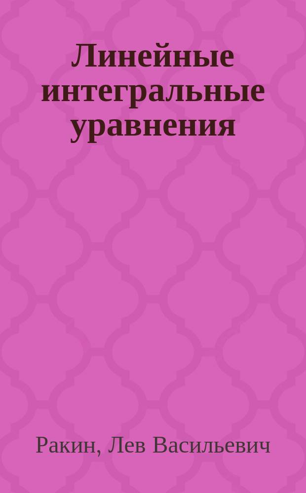 Линейные интегральные уравнения : Учеб. пособие : Для студентов по спец. "Прикл. математика"