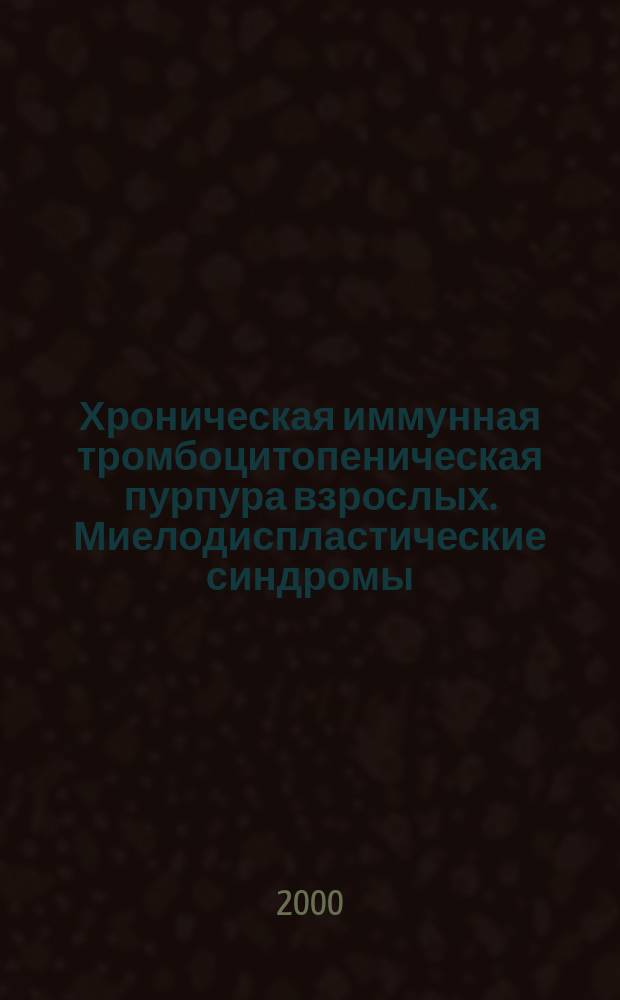 Хроническая иммунная тромбоцитопеническая пурпура взрослых. Миелодиспластические синдромы : Учеб. пособие : Для студентов, врачей-интернов и клин. ординаторов