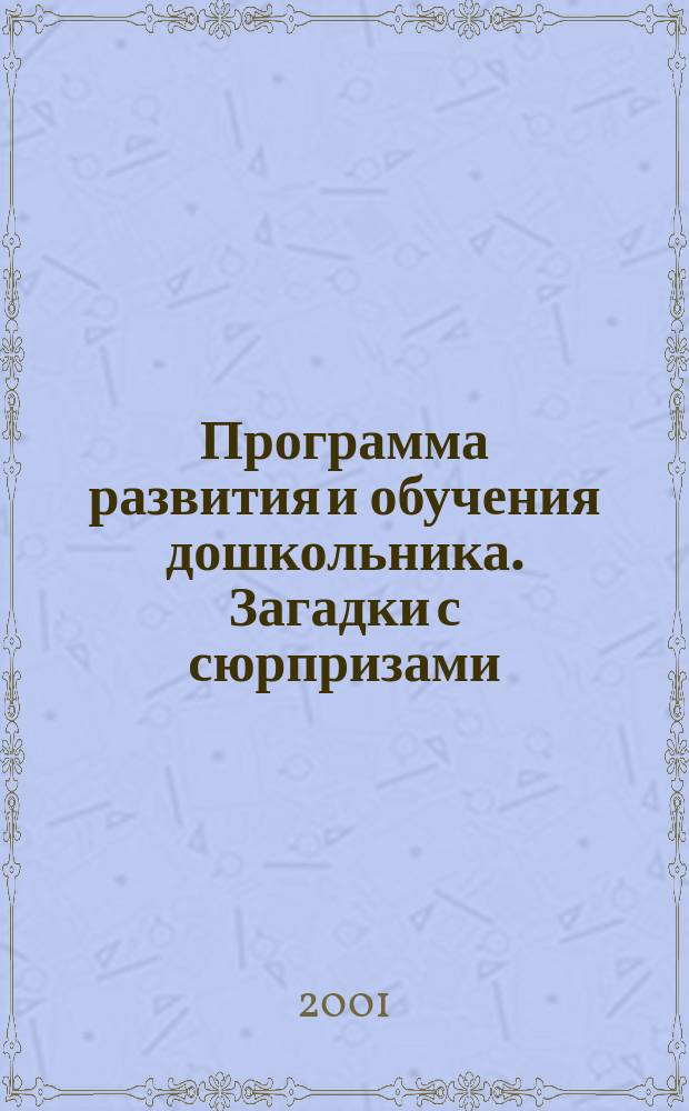 Программа развития и обучения дошкольника. Загадки с сюрпризами : От 4 до 6 лет