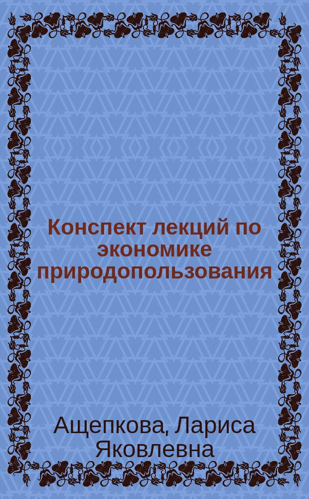 Конспект лекций по экономике природопользования (экологическому экономиксу) : Учеб. пособие