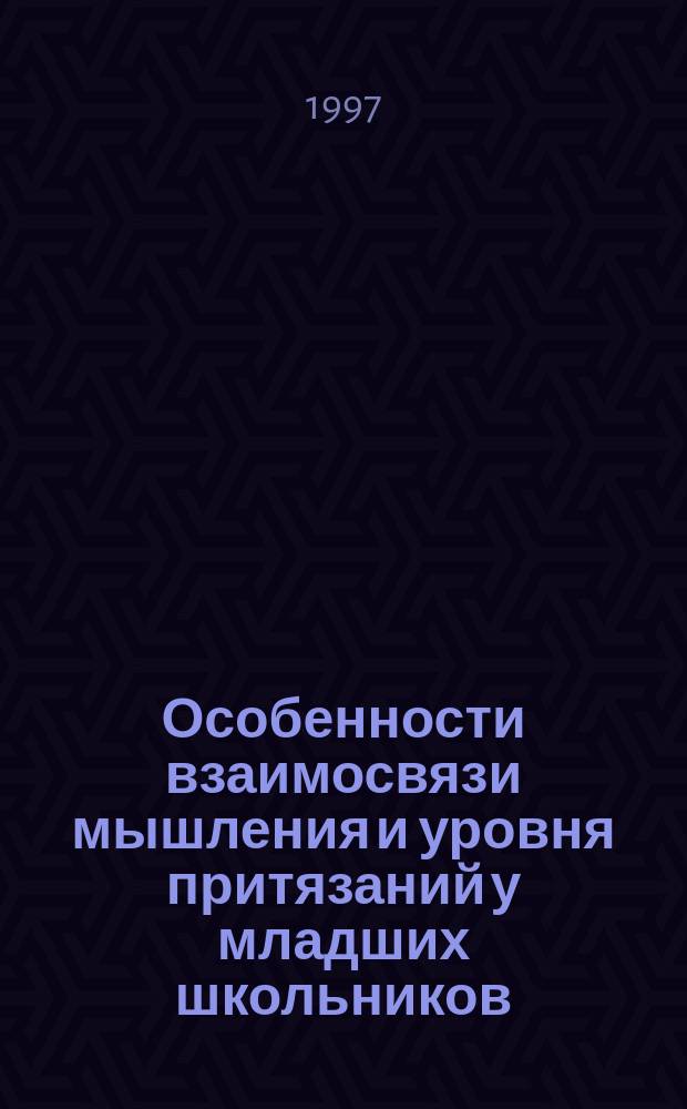 Особенности взаимосвязи мышления и уровня притязаний у младших школьников : Автореф. дис. на соиск. учен. степ. к.психол.н. : Спец. 19.00.07