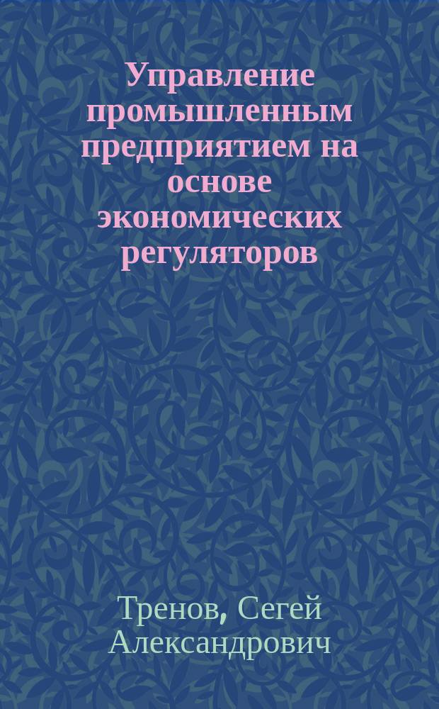 Управление промышленным предприятием на основе экономических регуляторов : Автореф. дис. на соиск. учен. степ. к.э.н. : Спец. 08.00.05