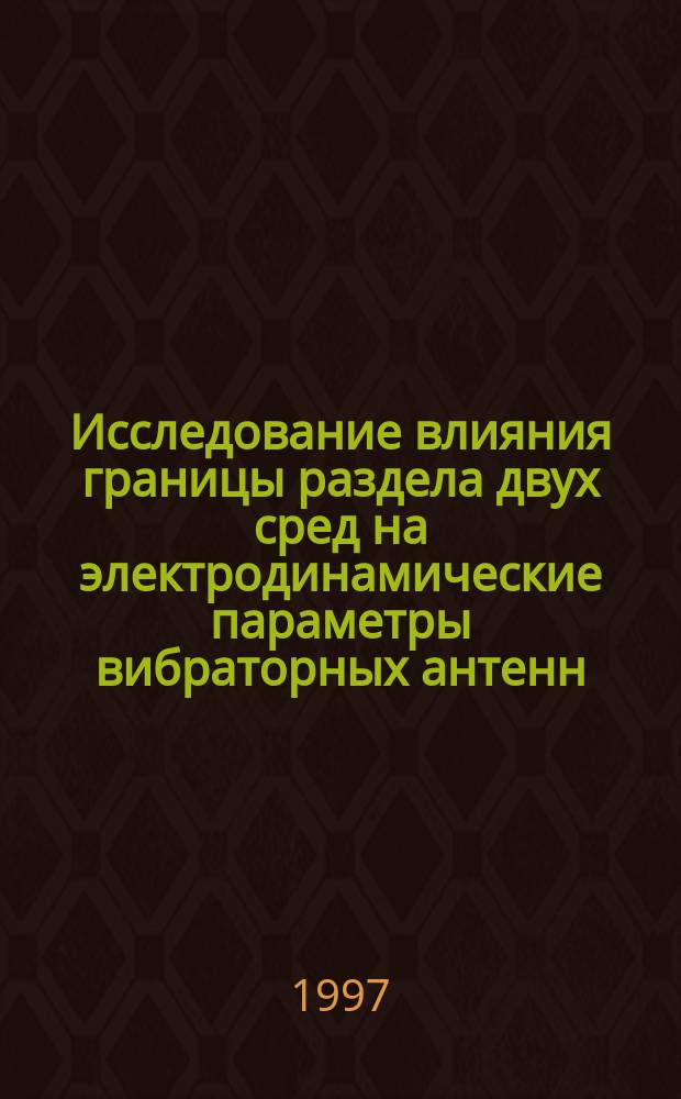 Исследование влияния границы раздела двух сред на электродинамические параметры вибраторных антенн : Автореф. дис. на соиск. учен. степ. к.т.н. : Спец. 05.12.07