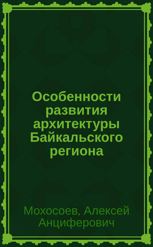 Особенности развития архитектуры Байкальского региона (III в. до н.э. - нач. XX в.) : Автореф. дис. на соиск. учен. степ. к.арх. : Спец. 18.00.01