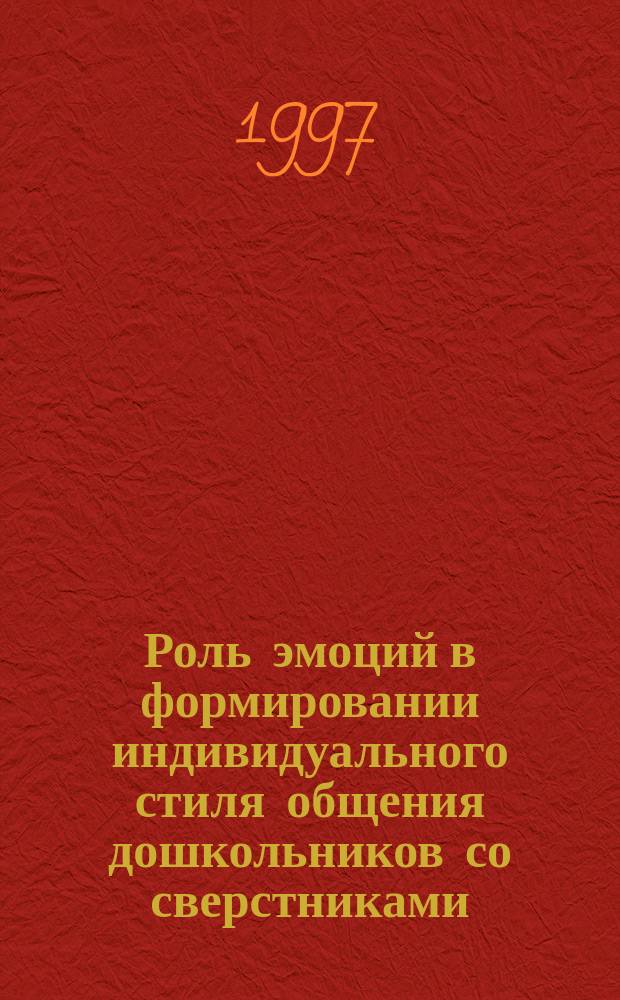 Роль эмоций в формировании индивидуального стиля общения дошкольников со сверстниками : Автореф. дис. на соиск. учен. степ. к.психол.н. : Спец. 19.00.07