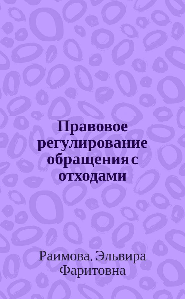 Правовое регулирование обращения с отходами : Автореф. дис. на соиск. учен. степ. к.ю.н. : Спец. 12.00.06