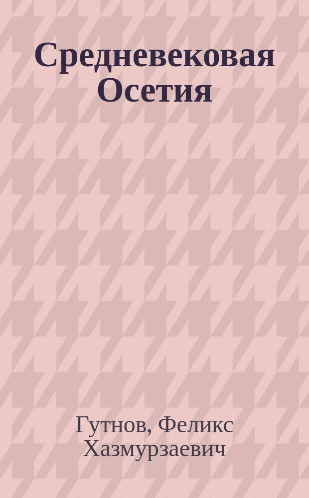 Средневековая Осетия : проблемы соц. истории : Автореф. дис. на соиск. учен. степ. д.ист.н. : Спец. 07.00.02