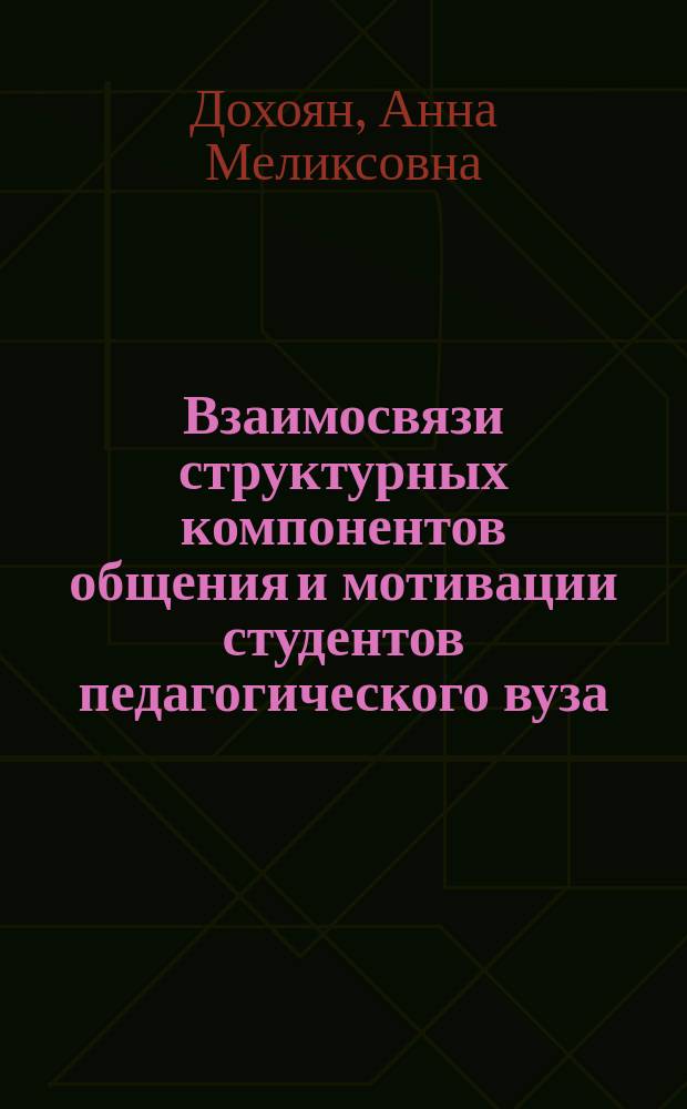 Взаимосвязи структурных компонентов общения и мотивации студентов педагогического вуза : Автореф. дис. на соиск. учен. степ. к.психол.н. : Спец. 19.00.07