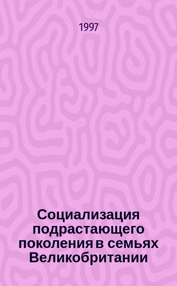Социализация подрастающего поколения в семьях Великобритании : Автореф. дис. на соиск. учен. степ. к.п.н. : Спец. 13.00.01