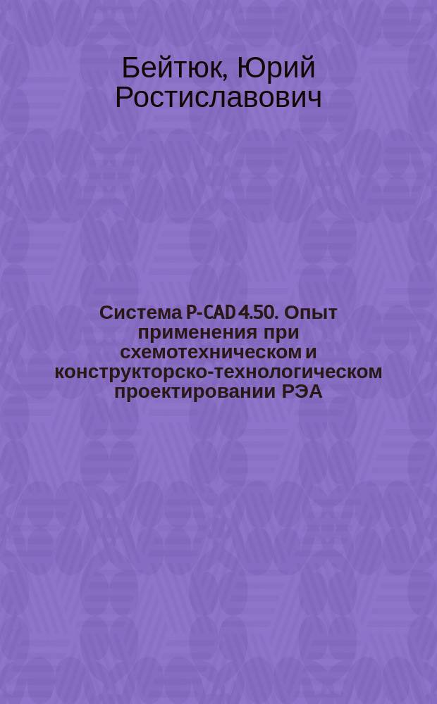 Система P-CAD 4.50. Опыт применения при схемотехническом и конструкторско-технологическом проектировании РЭА : Учеб. пособие по курсу "Системы автоматизир. проектирования" для студентов спец. Н0202-Радиофизика : В 3 ч