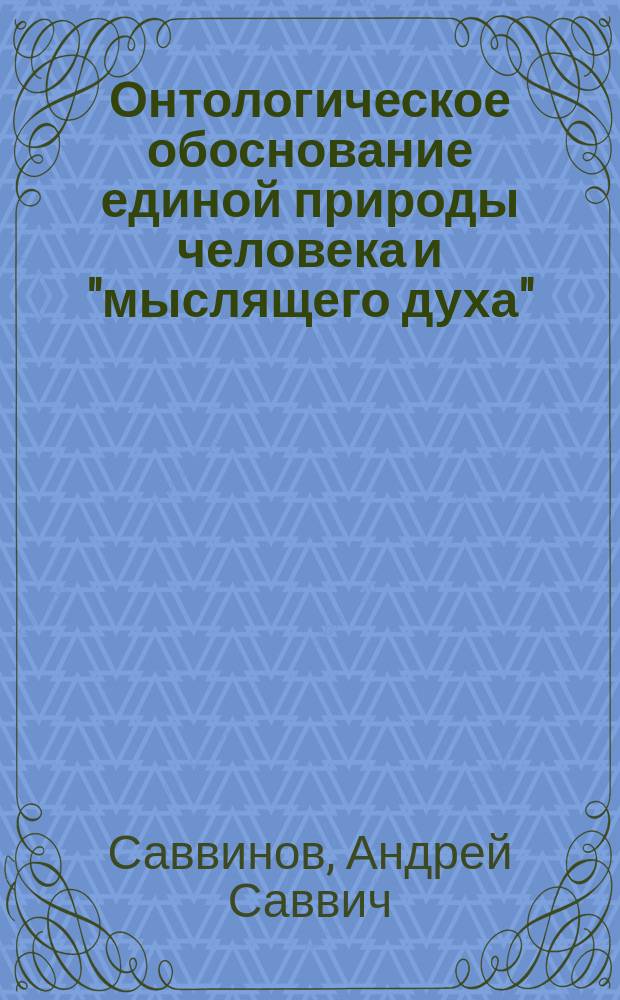 Онтологическое обоснование единой природы человека и "мыслящего духа" : Автореф. дис. на соиск. учен. степ. д.филос.н. : Спец. 09.00.01