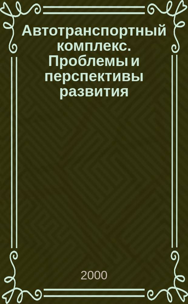 Автотранспортный комплекс. Проблемы и перспективы развития : Междунар. науч.-практ. конф., 11 дек. 2000 г. : Тез. докл