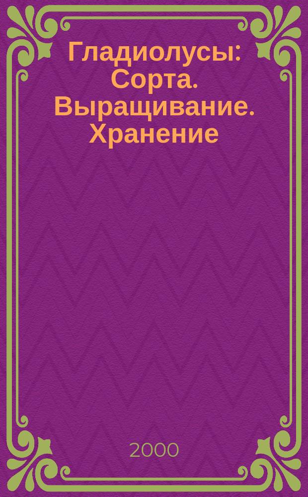 Гладиолусы : Сорта. Выращивание. Хранение