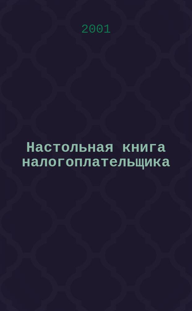 Настольная книга налогоплательщика : Сб. налогового законодательства 2001 г