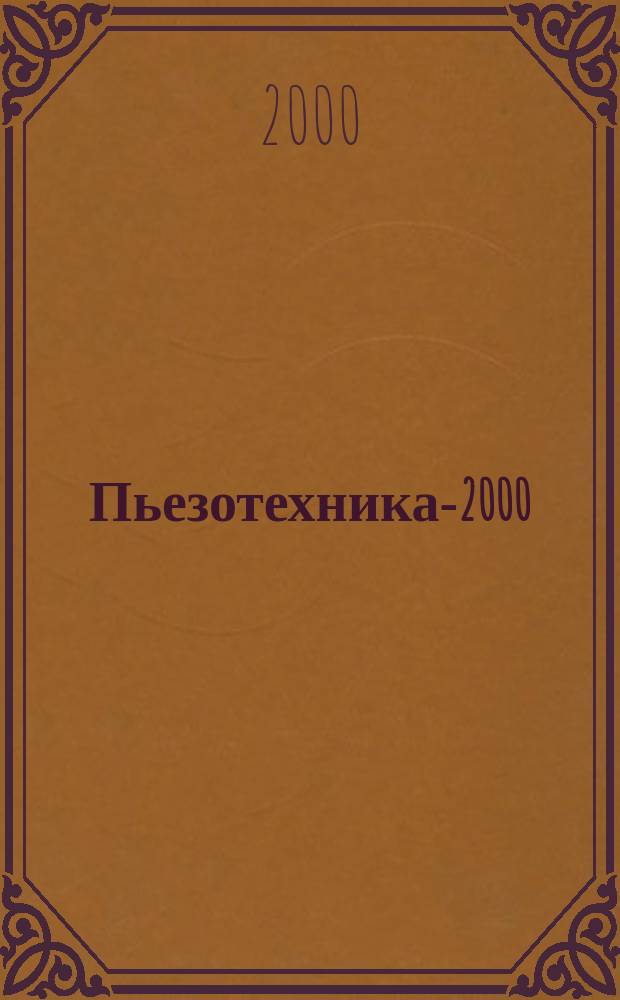 Пьезотехника-2000 : Материалы Междунар. науч.-практ. конф. "Фундам. пробл. пьезоэлектр. приборостроения", 27 нояб.-1 дек. 2000 г., г. Москва