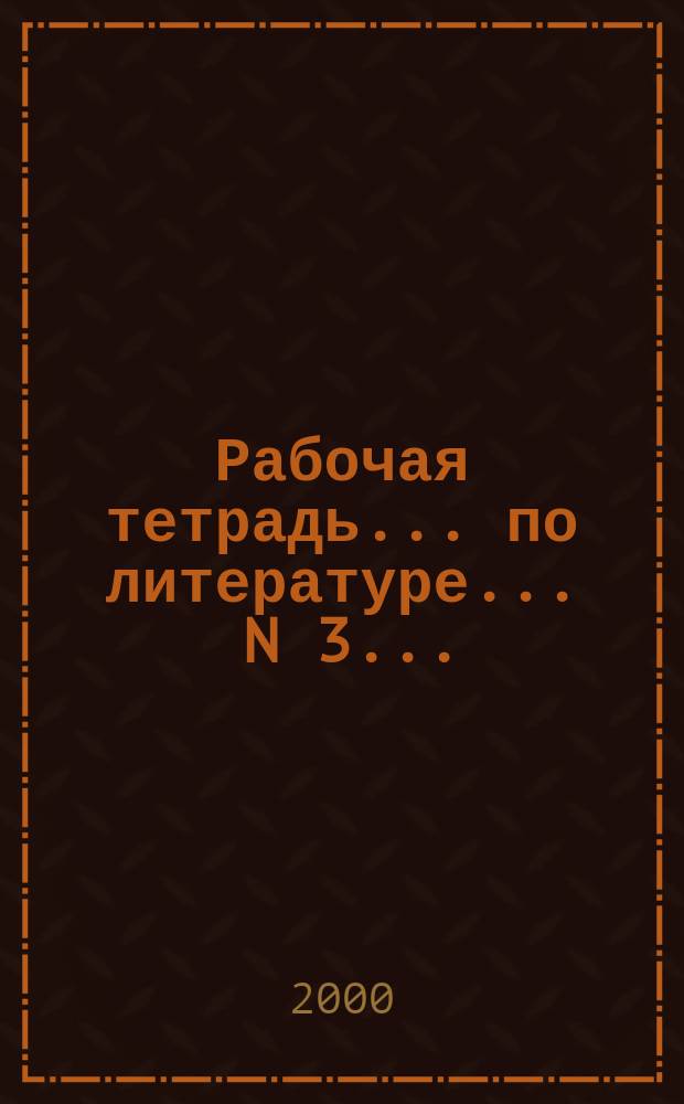 Рабочая тетрадь ... по литературе. ... N 3 ... : Русская литература XX века ; Родная природа в стихотворениях русских поэтов XX века ; Произведения зарубежных писателей