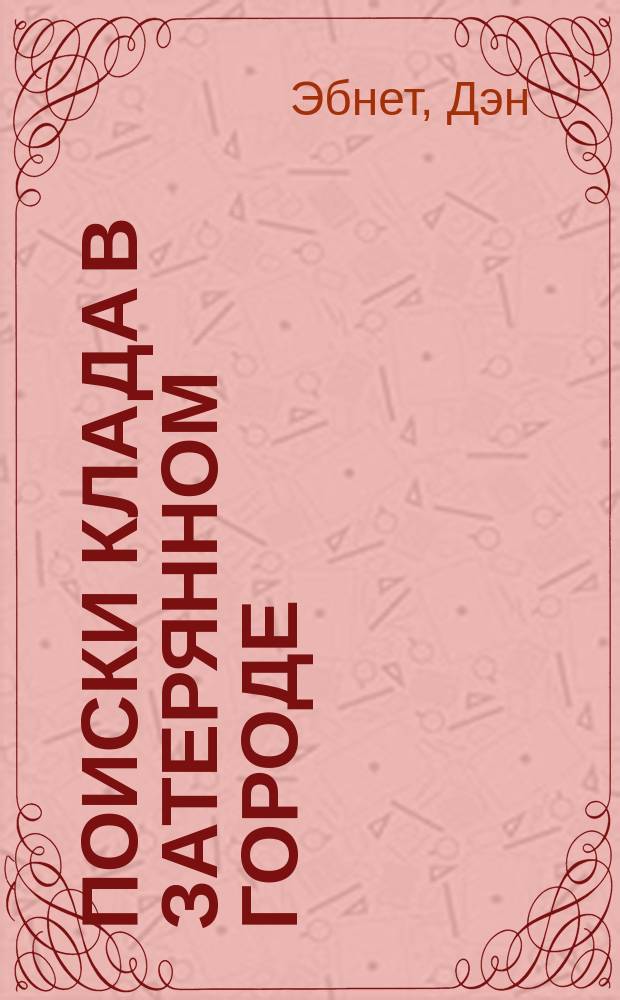 Поиски клада в затерянном городе; Поиски клада в жутком доме / Текст Дэн Эбнет; Пер. с англ. А.Н. Можаева; Ил. Элан Бейкер