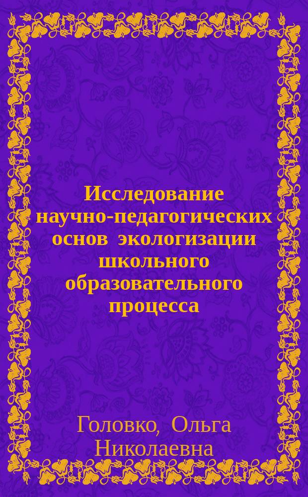 Исследование научно-педагогических основ экологизации школьного образовательного процесса (в системе всеобщего экологического образования) : Автореф. дис. на соиск. учен. степ. к.п.н. : Спец. 13.00.01