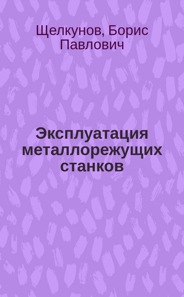 Эксплуатация металлорежущих станков : Учеб. пособие