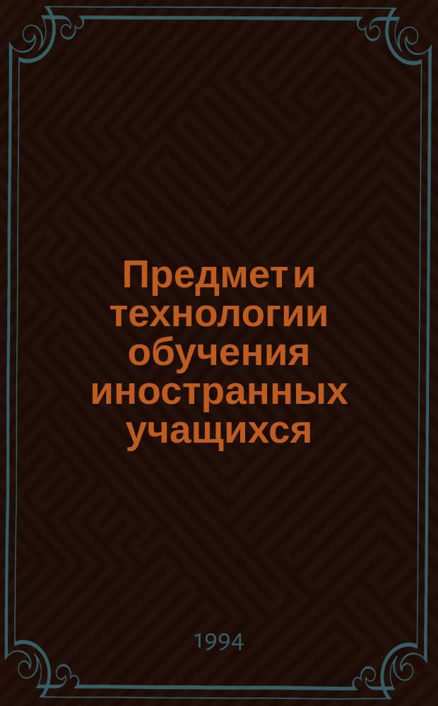 Предмет и технологии обучения иностранных учащихся : Сб. ст.