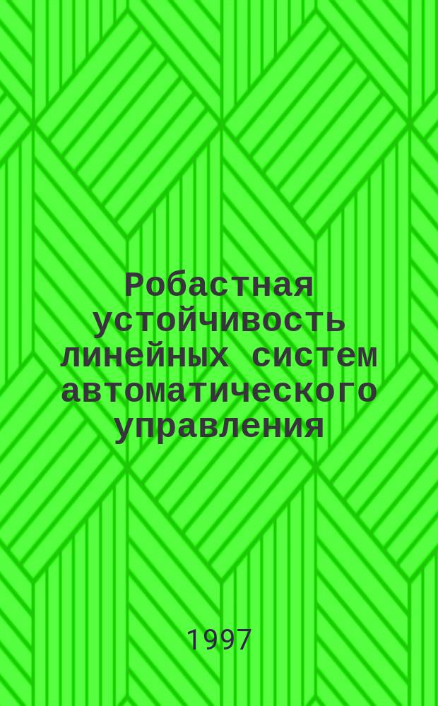 Робастная устойчивость линейных систем автоматического управления : Учеб. пособие : Для студентов спец. 210200 "Автоматизация технол. прцессов и пр-ва"