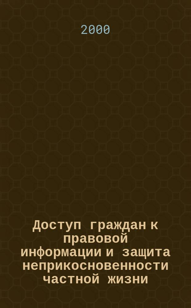 Доступ граждан к правовой информации и защита неприкосновенности частной жизни : Материалы междунар. "круглого стола", 31 мая-2 июня 1999 г