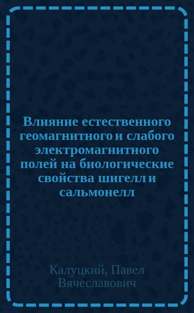 Влияние естественного геомагнитного и слабого электромагнитного полей на биологические свойства шигелл и сальмонелл : Автореф. дис. на соиск. учен. степ. д.м.н. : Спец. 03.00.07