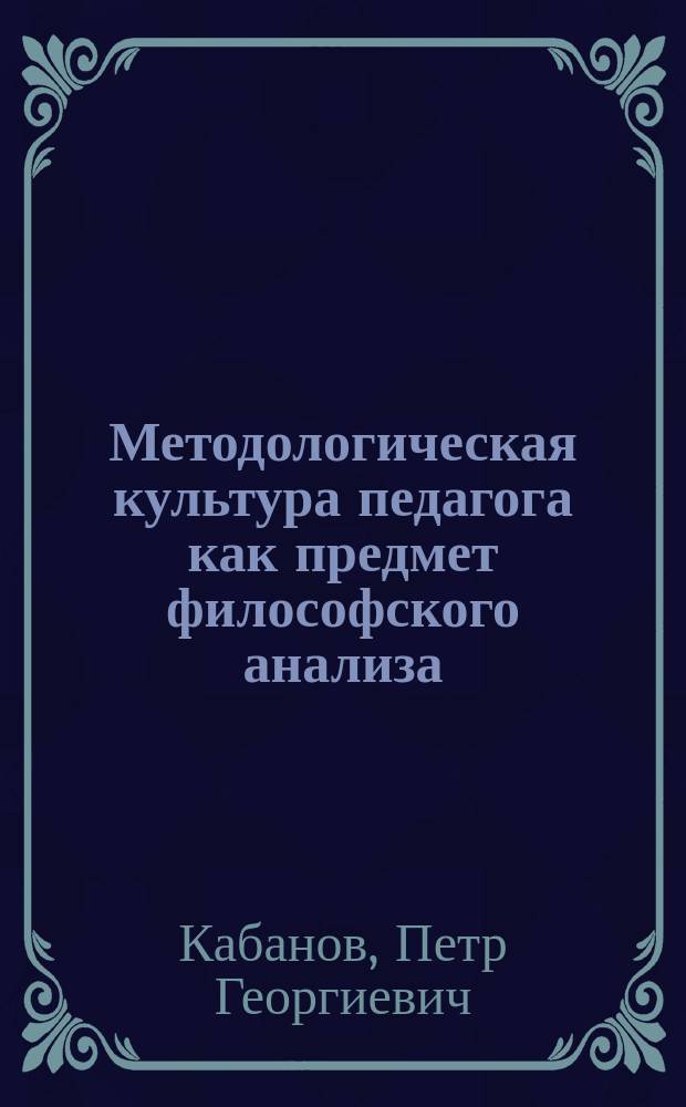 Методологическая культура педагога как предмет философского анализа : Автореф. дис. на соиск. учен. степ. к.филос.н. : Спец. 09.00.01