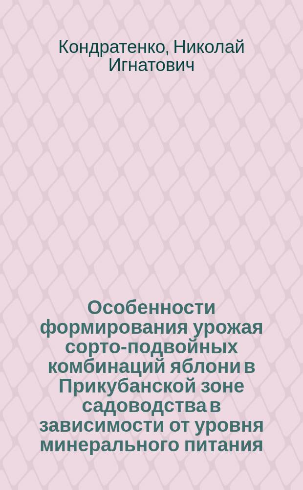 Особенности формирования урожая сорто-подвойных комбинаций яблони в Прикубанской зоне садоводства в зависимости от уровня минерального питания : Автореф. дис. на соиск. учен. степ. к.с.-х.н. : Спец. 06.01.07