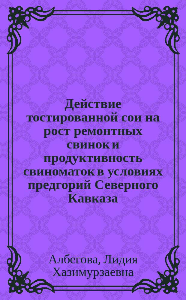 Действие тостированной сои на рост ремонтных свинок и продуктивность свиноматок в условиях предгорий Северного Кавказа : Автореф. дис. на соиск. учен. степ. к.с.-х.н. : Спец. 06.02.02