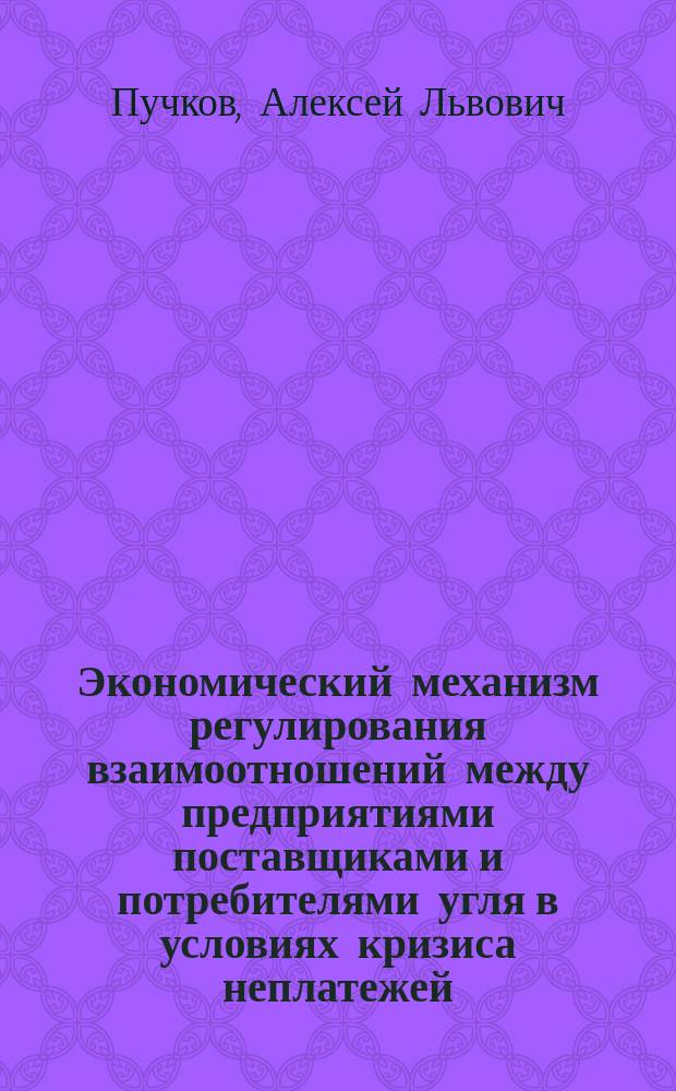 Экономический механизм регулирования взаимоотношений между предприятиями поставщиками и потребителями угля в условиях кризиса неплатежей : Автореф. дис. на соиск. учен. степ. к.э.н. : Спец. 08.00.05 : Спец. 08.00.10
