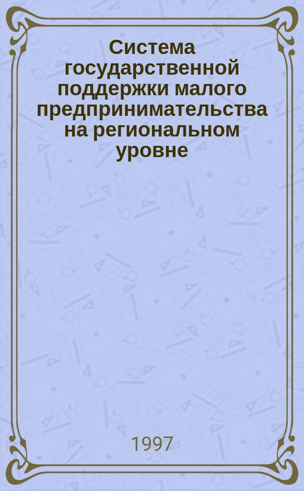 Система государственной поддержки малого предпринимательства на региональном уровне : Автореф. дис. на соиск. учен. степ. к.э.н. : Спец. 08.00.04