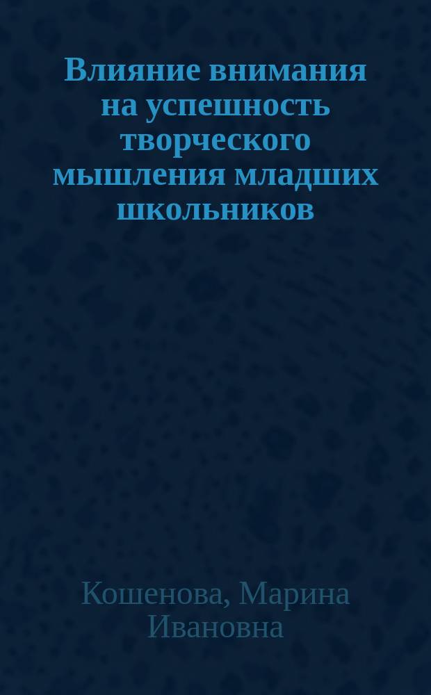 Влияние внимания на успешность творческого мышления младших школьников : Автореф. дис. на соиск. учен. степ. к.психол.н. : Спец. 19.00.07
