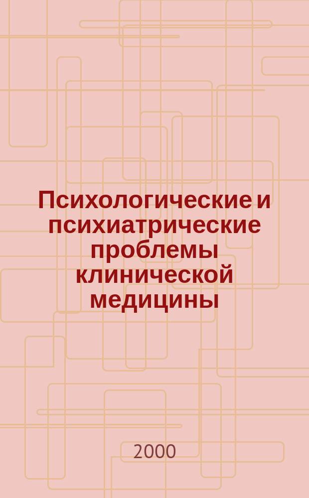 Психологические и психиатрические проблемы клинической медицины : Сб. науч. тр., посвящ. 100-летию каф. психиатрии и наркологии СПбГМУ им. И. П. Павлова